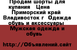 Продам шорты для купания	 › Цена ­ 500 - Приморский край, Владивосток г. Одежда, обувь и аксессуары » Мужская одежда и обувь   